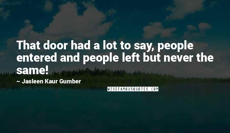 Jasleen Kaur Gumber Quotes: That door had a lot to say, people entered and people left but never the same!