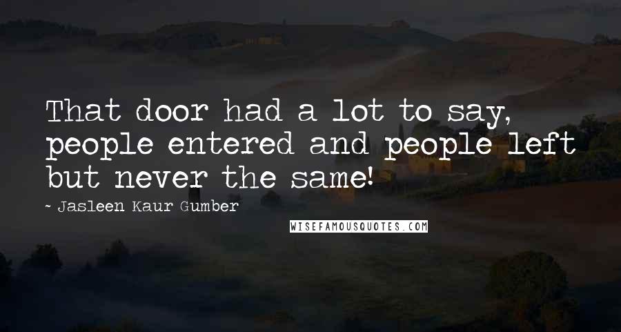 Jasleen Kaur Gumber Quotes: That door had a lot to say, people entered and people left but never the same!