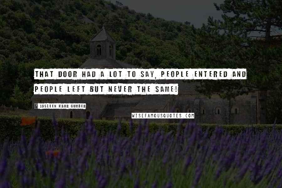 Jasleen Kaur Gumber Quotes: That door had a lot to say, people entered and people left but never the same!