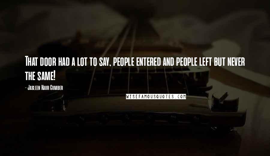 Jasleen Kaur Gumber Quotes: That door had a lot to say, people entered and people left but never the same!