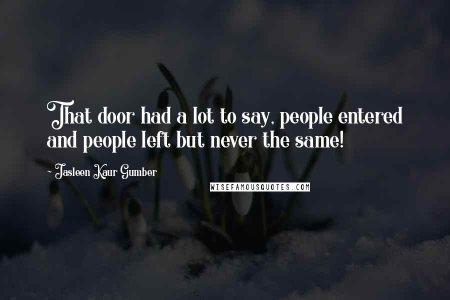 Jasleen Kaur Gumber Quotes: That door had a lot to say, people entered and people left but never the same!