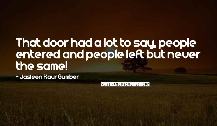 Jasleen Kaur Gumber Quotes: That door had a lot to say, people entered and people left but never the same!