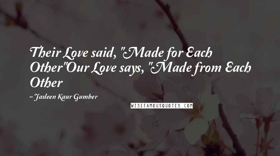 Jasleen Kaur Gumber Quotes: Their Love said, "Made for Each Other"Our Love says, "Made from Each Other