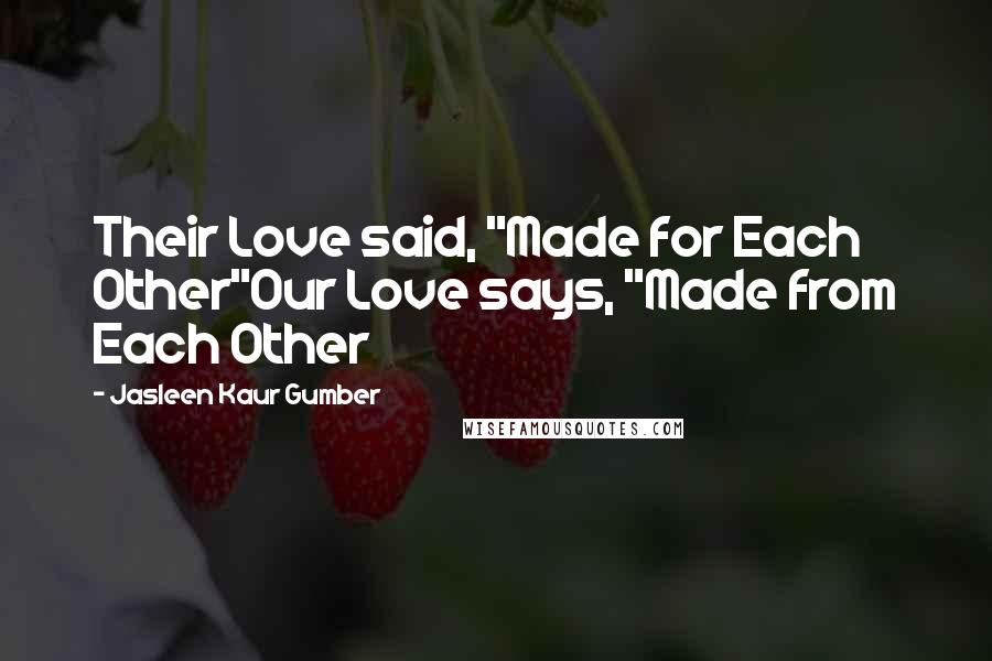 Jasleen Kaur Gumber Quotes: Their Love said, "Made for Each Other"Our Love says, "Made from Each Other