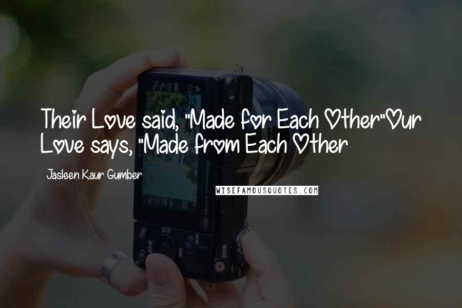 Jasleen Kaur Gumber Quotes: Their Love said, "Made for Each Other"Our Love says, "Made from Each Other