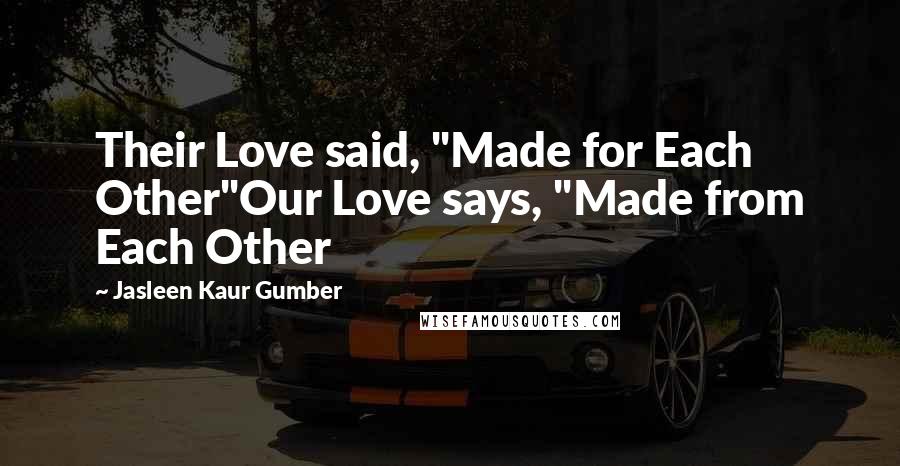 Jasleen Kaur Gumber Quotes: Their Love said, "Made for Each Other"Our Love says, "Made from Each Other