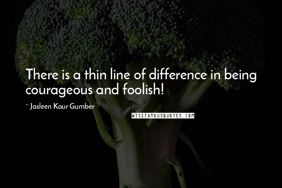 Jasleen Kaur Gumber Quotes: There is a thin line of difference in being courageous and foolish!