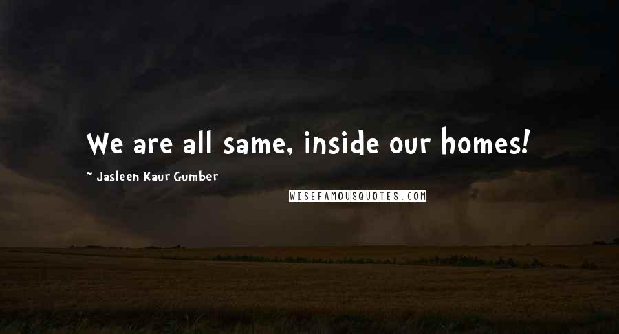 Jasleen Kaur Gumber Quotes: We are all same, inside our homes!