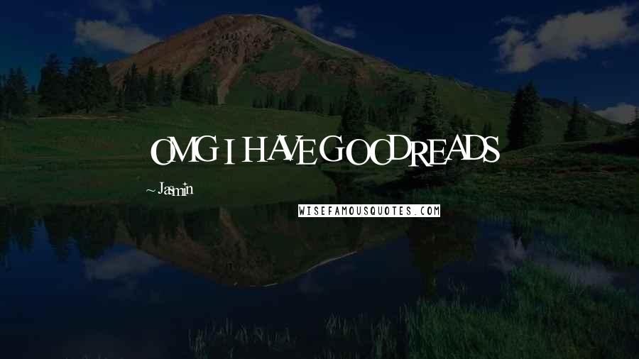 Jasmin Quotes: OMG I HAVE GOODREADS
