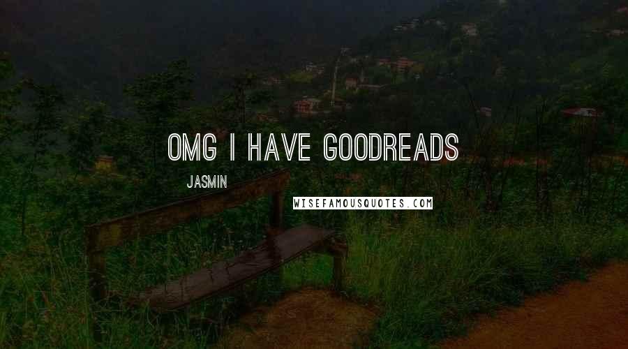 Jasmin Quotes: OMG I HAVE GOODREADS