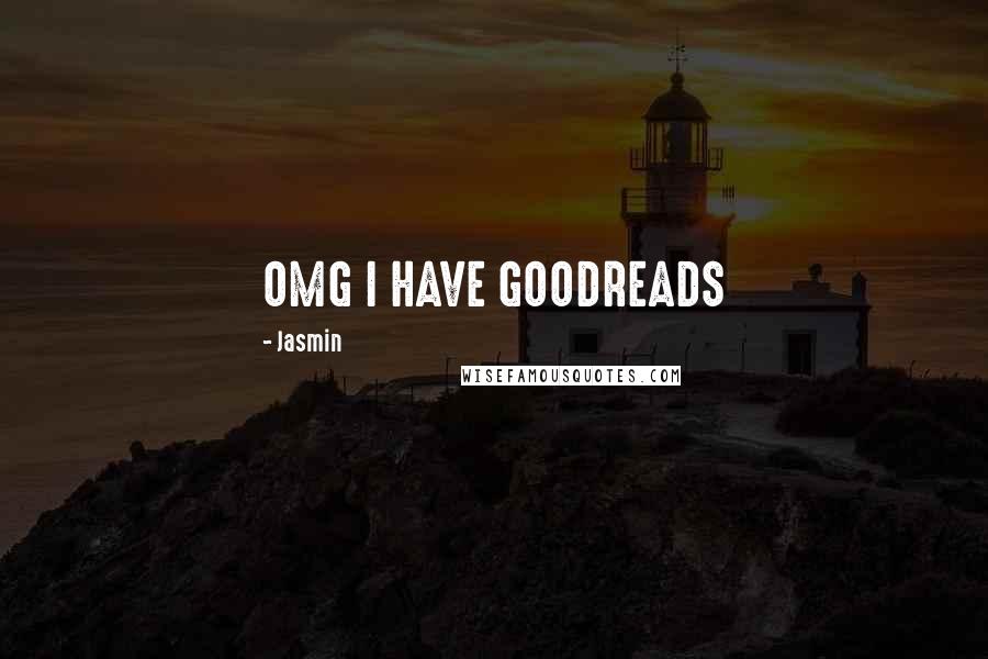 Jasmin Quotes: OMG I HAVE GOODREADS