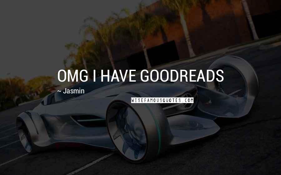 Jasmin Quotes: OMG I HAVE GOODREADS