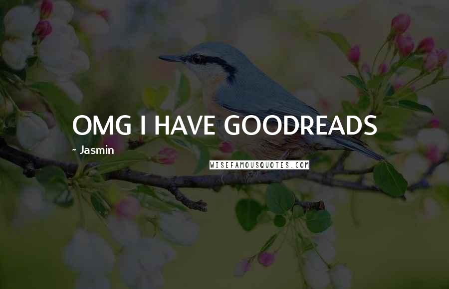 Jasmin Quotes: OMG I HAVE GOODREADS