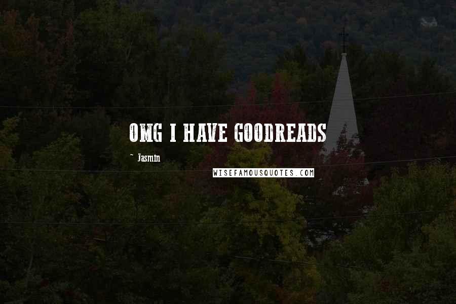Jasmin Quotes: OMG I HAVE GOODREADS