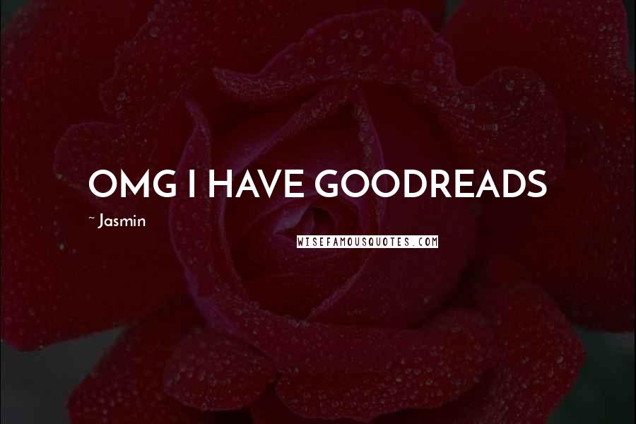 Jasmin Quotes: OMG I HAVE GOODREADS