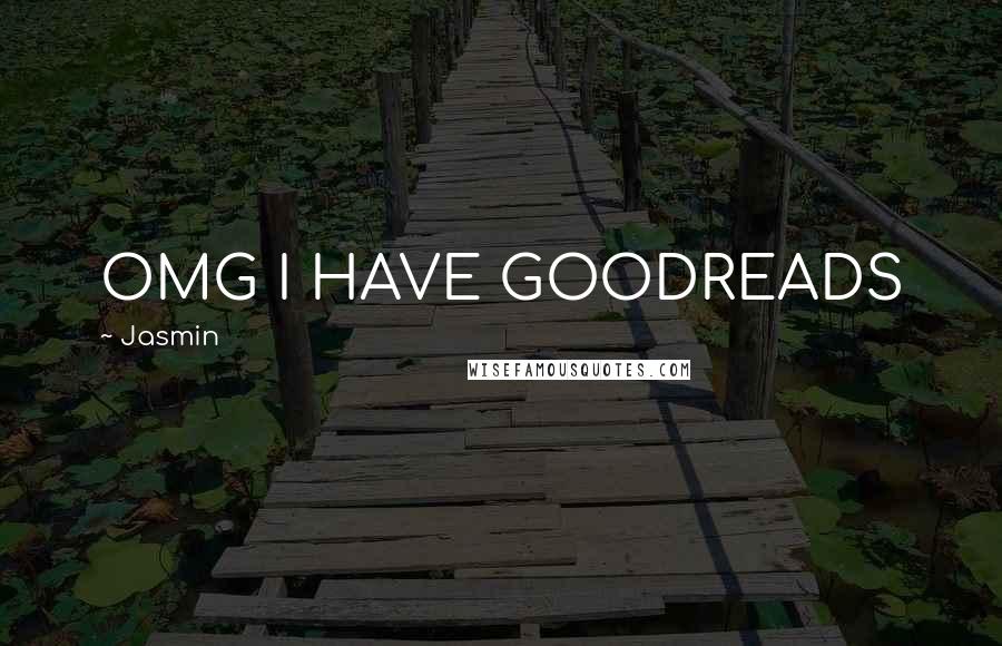 Jasmin Quotes: OMG I HAVE GOODREADS