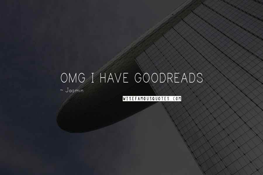 Jasmin Quotes: OMG I HAVE GOODREADS
