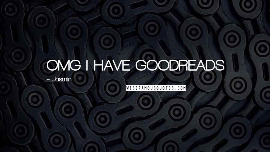 Jasmin Quotes: OMG I HAVE GOODREADS