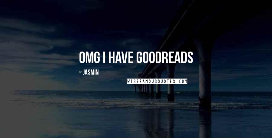 Jasmin Quotes: OMG I HAVE GOODREADS