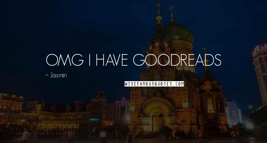 Jasmin Quotes: OMG I HAVE GOODREADS