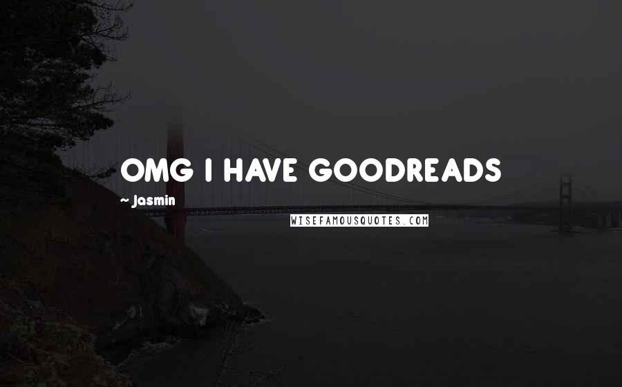 Jasmin Quotes: OMG I HAVE GOODREADS