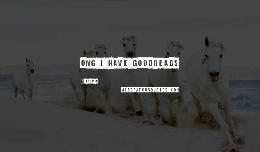 Jasmin Quotes: OMG I HAVE GOODREADS
