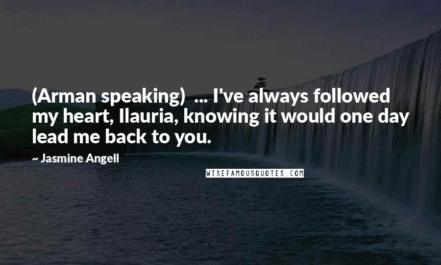 Jasmine Angell Quotes: (Arman speaking)  ... I've always followed my heart, Ilauria, knowing it would one day lead me back to you.