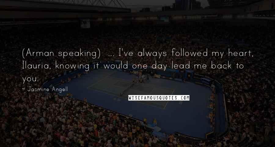 Jasmine Angell Quotes: (Arman speaking)  ... I've always followed my heart, Ilauria, knowing it would one day lead me back to you.