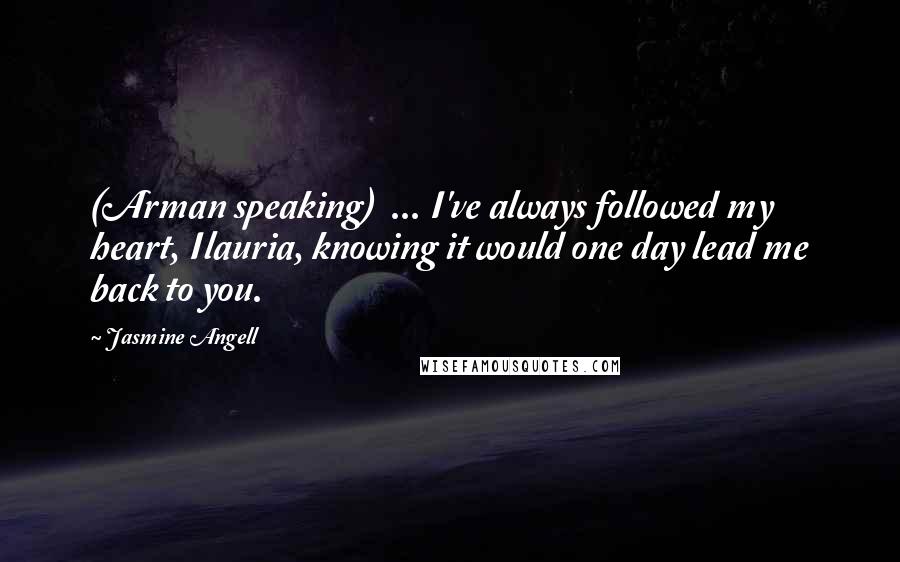 Jasmine Angell Quotes: (Arman speaking)  ... I've always followed my heart, Ilauria, knowing it would one day lead me back to you.