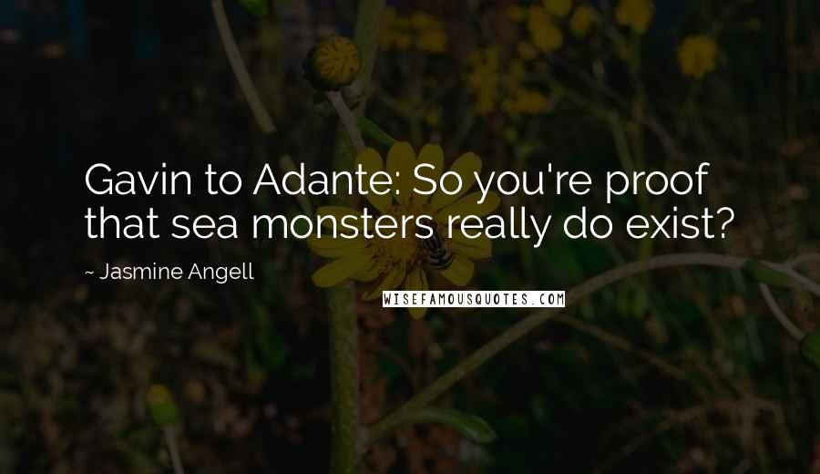 Jasmine Angell Quotes: Gavin to Adante: So you're proof that sea monsters really do exist?