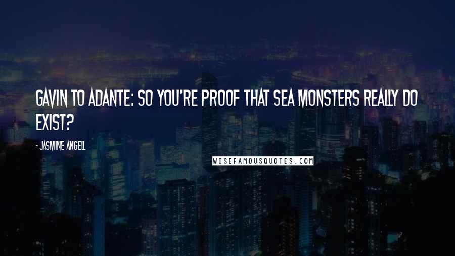 Jasmine Angell Quotes: Gavin to Adante: So you're proof that sea monsters really do exist?