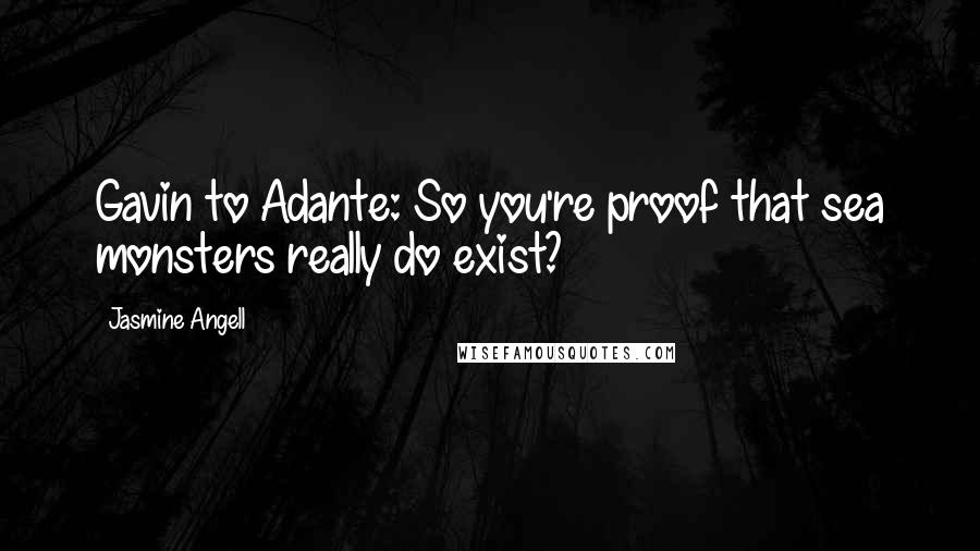 Jasmine Angell Quotes: Gavin to Adante: So you're proof that sea monsters really do exist?