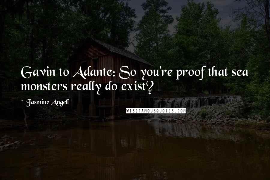 Jasmine Angell Quotes: Gavin to Adante: So you're proof that sea monsters really do exist?