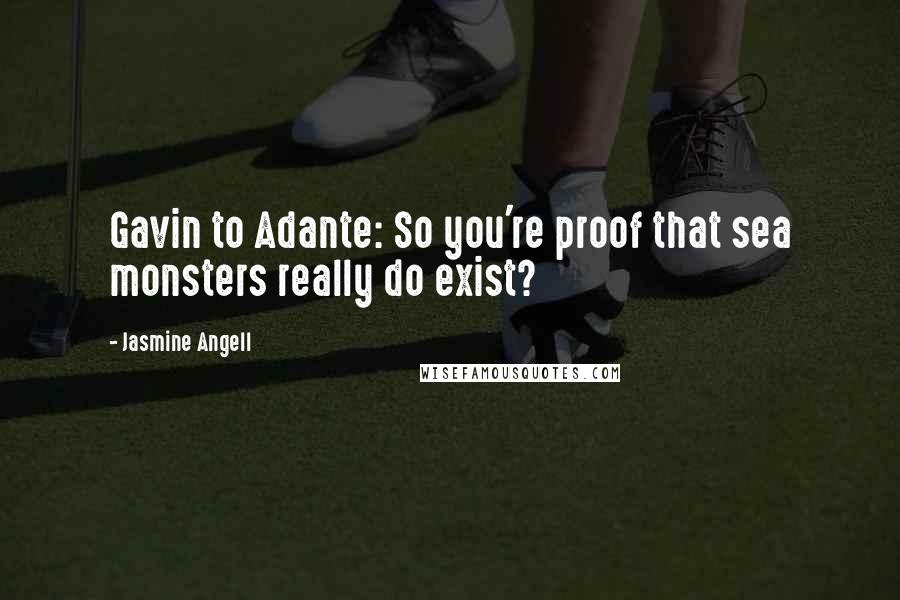 Jasmine Angell Quotes: Gavin to Adante: So you're proof that sea monsters really do exist?