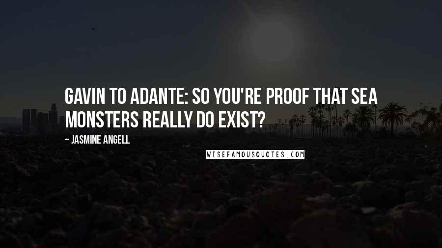 Jasmine Angell Quotes: Gavin to Adante: So you're proof that sea monsters really do exist?