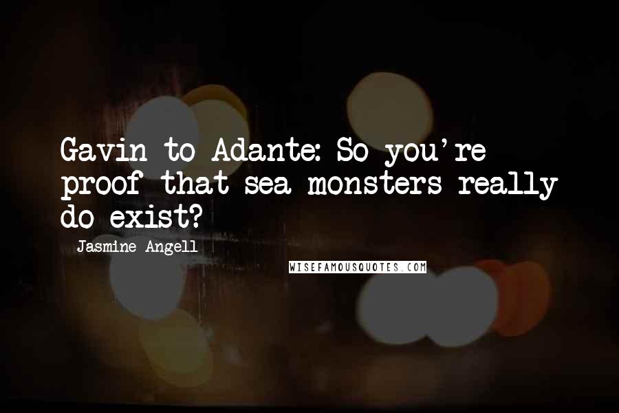 Jasmine Angell Quotes: Gavin to Adante: So you're proof that sea monsters really do exist?