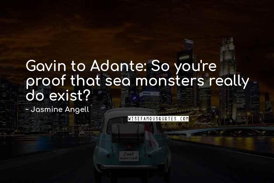 Jasmine Angell Quotes: Gavin to Adante: So you're proof that sea monsters really do exist?