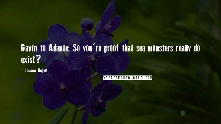 Jasmine Angell Quotes: Gavin to Adante: So you're proof that sea monsters really do exist?