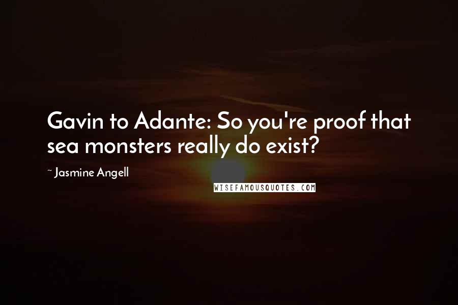 Jasmine Angell Quotes: Gavin to Adante: So you're proof that sea monsters really do exist?