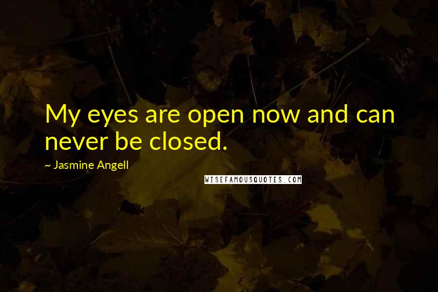 Jasmine Angell Quotes: My eyes are open now and can never be closed.