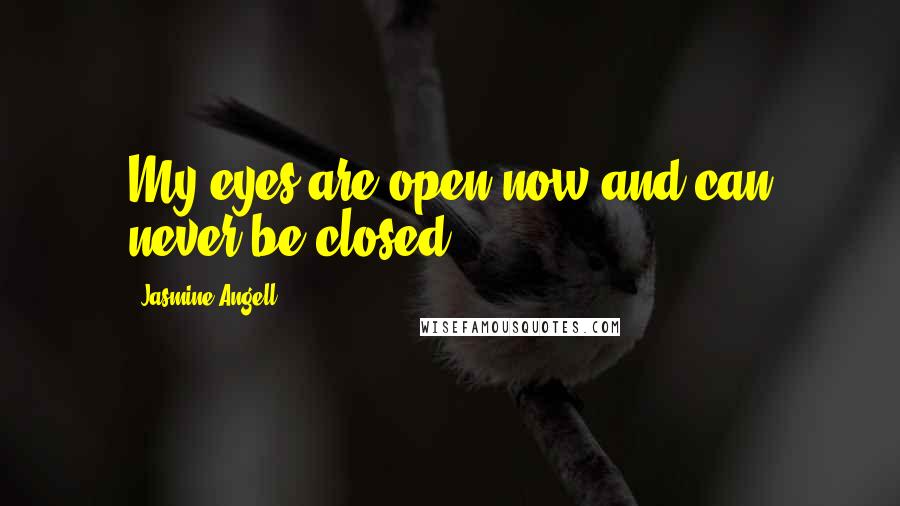 Jasmine Angell Quotes: My eyes are open now and can never be closed.