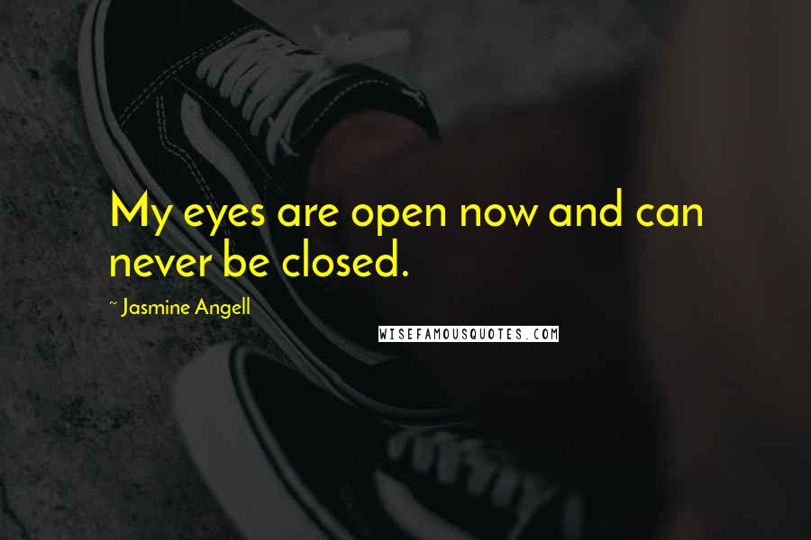 Jasmine Angell Quotes: My eyes are open now and can never be closed.