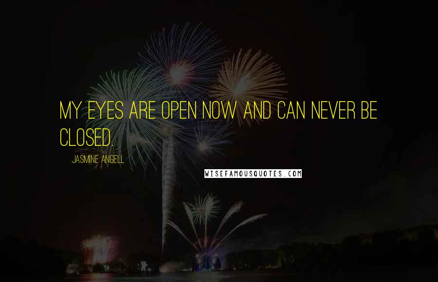 Jasmine Angell Quotes: My eyes are open now and can never be closed.