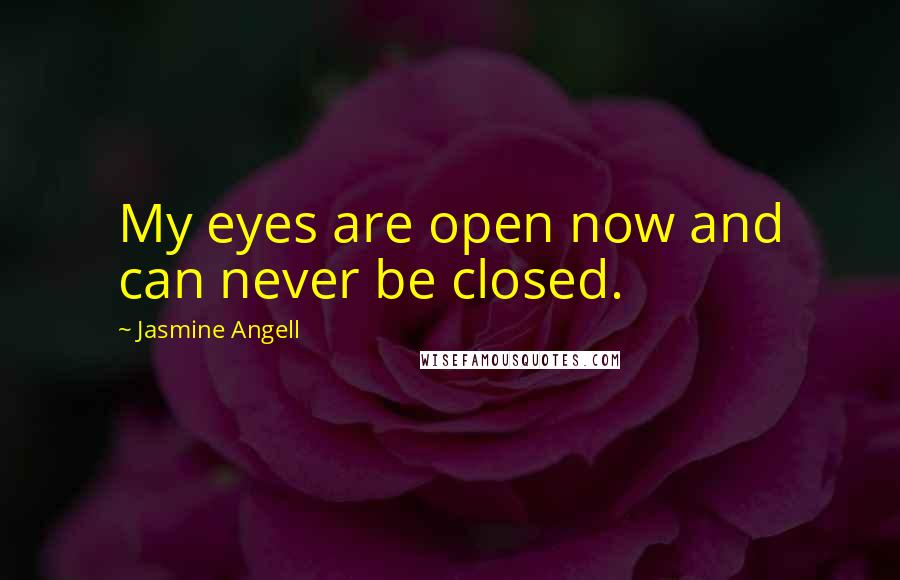 Jasmine Angell Quotes: My eyes are open now and can never be closed.