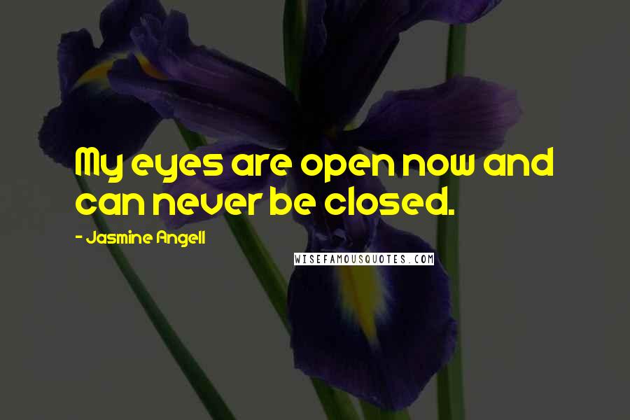 Jasmine Angell Quotes: My eyes are open now and can never be closed.