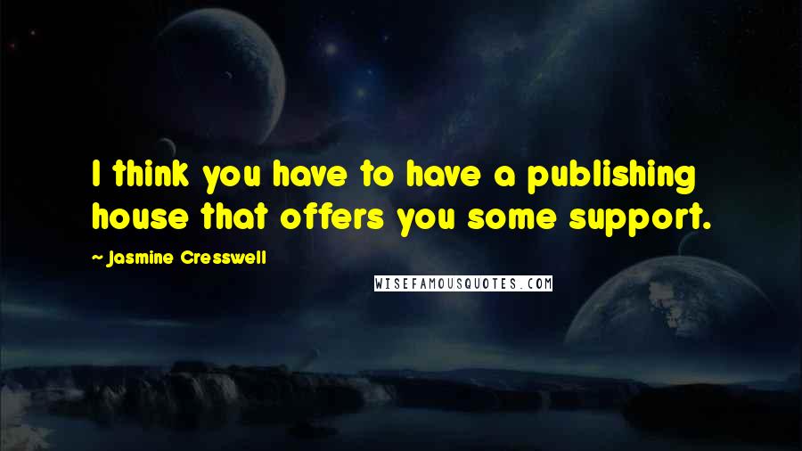 Jasmine Cresswell Quotes: I think you have to have a publishing house that offers you some support.