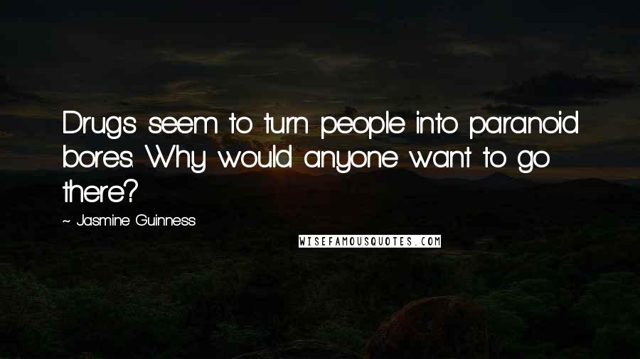 Jasmine Guinness Quotes: Drugs seem to turn people into paranoid bores. Why would anyone want to go there?