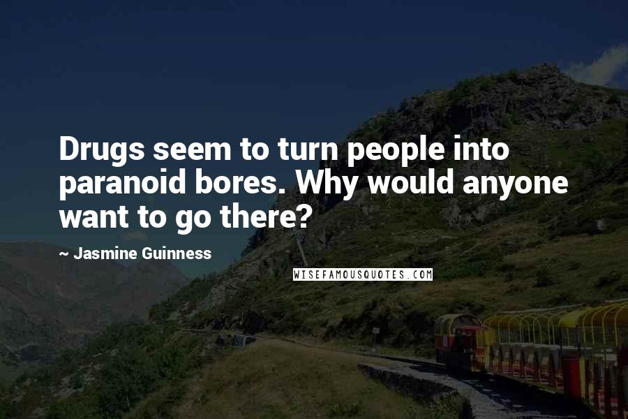 Jasmine Guinness Quotes: Drugs seem to turn people into paranoid bores. Why would anyone want to go there?