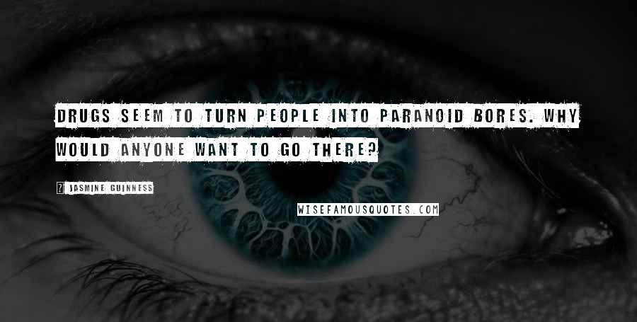 Jasmine Guinness Quotes: Drugs seem to turn people into paranoid bores. Why would anyone want to go there?