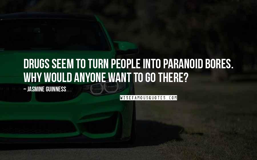 Jasmine Guinness Quotes: Drugs seem to turn people into paranoid bores. Why would anyone want to go there?